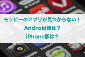 モッピーのアプリが見つからない?アンドロイド版は?iPhone版は?